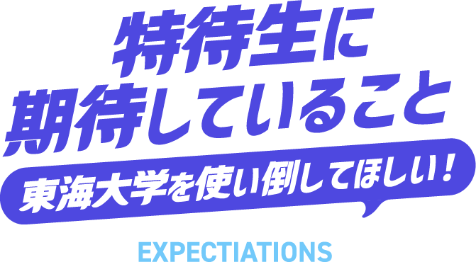 特待生に期待していること 東海大学を使い倒してほしい! EXPECTIATIONS