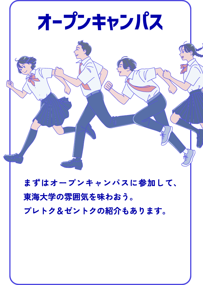 オープンキャンパス まずはオープンキャンパスに参加して、東海大学の雰囲気を味わおう。プレトク&ゼントクの紹介もあります。